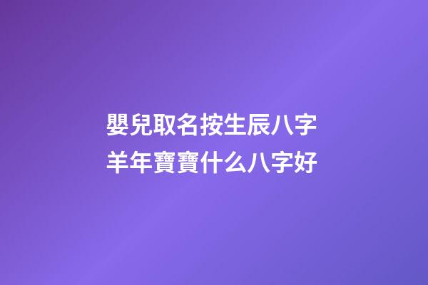 嬰兒取名按生辰八字 羊年寶寶什么八字好
